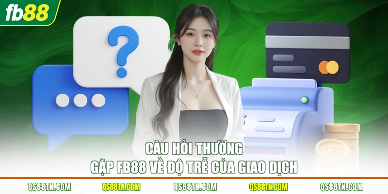 Câu hỏi thường gặp FB88 về độ trễ của giao dịch